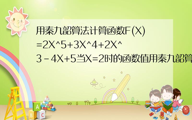 用秦九韶算法计算函数F(X)=2X^5+3X^4+2X^3-4X+5当X=2时的函数值用秦九韶算法计算函数f（x）=2x5+3x4+2x3-4X+5当x=2时的函数值为