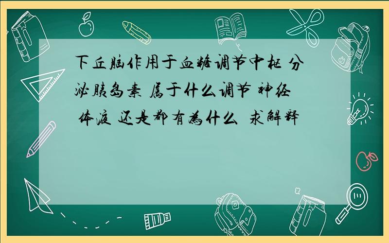 下丘脑作用于血糖调节中枢 分泌胰岛素 属于什么调节 神经 体液 还是都有为什么  求解释