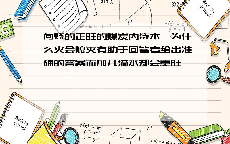 向烧的正旺的煤炭内浇水,为什么火会熄灭有助于回答者给出准确的答案而加几滴水却会更旺