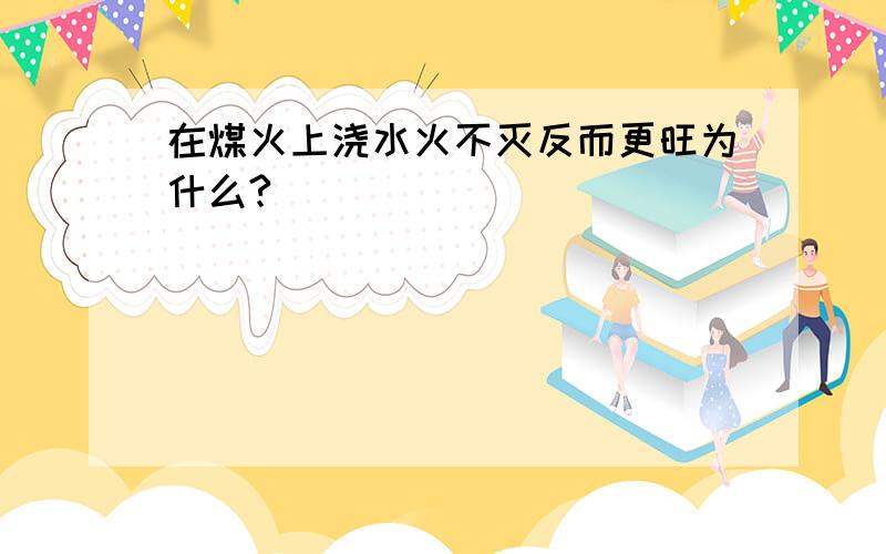 在煤火上浇水火不灭反而更旺为什么?