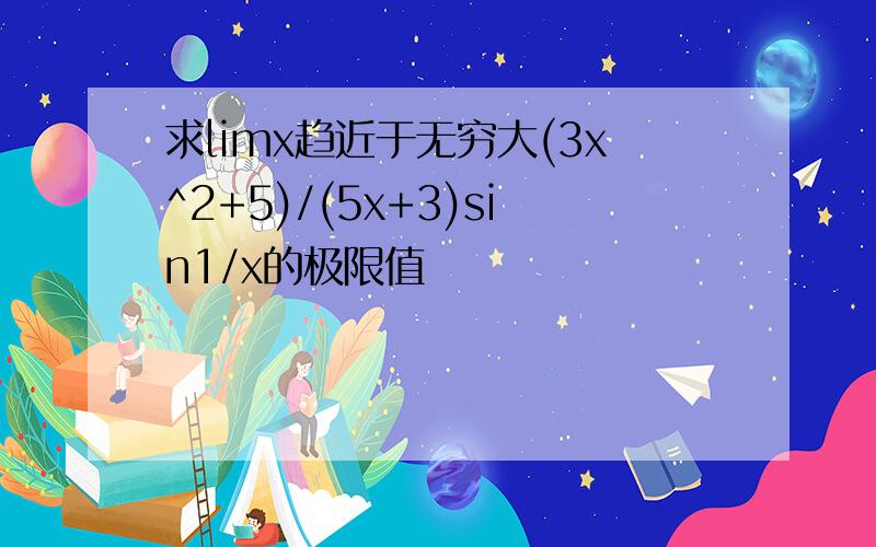 求limx趋近于无穷大(3x^2+5)/(5x+3)sin1/x的极限值