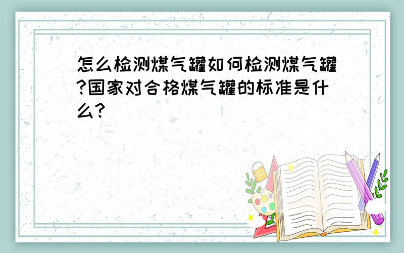 怎么检测煤气罐如何检测煤气罐?国家对合格煤气罐的标准是什么?