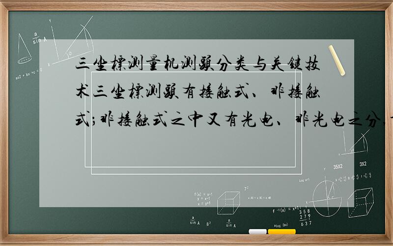 三坐标测量机测头分类与关键技术三坐标测头有接触式、非接触式；非接触式之中又有光电、非光电之分,详细介绍下这几种分类,尤其是光电式,另外三坐标测量机的关键技术是什么?