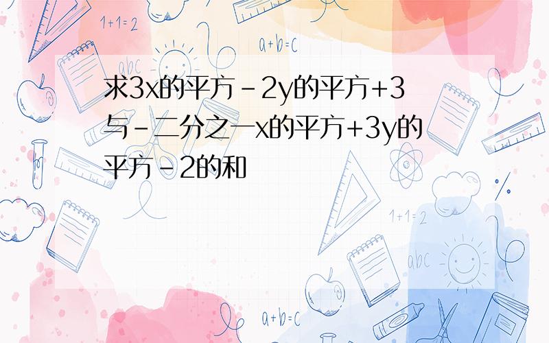 求3x的平方-2y的平方+3与-二分之一x的平方+3y的平方-2的和