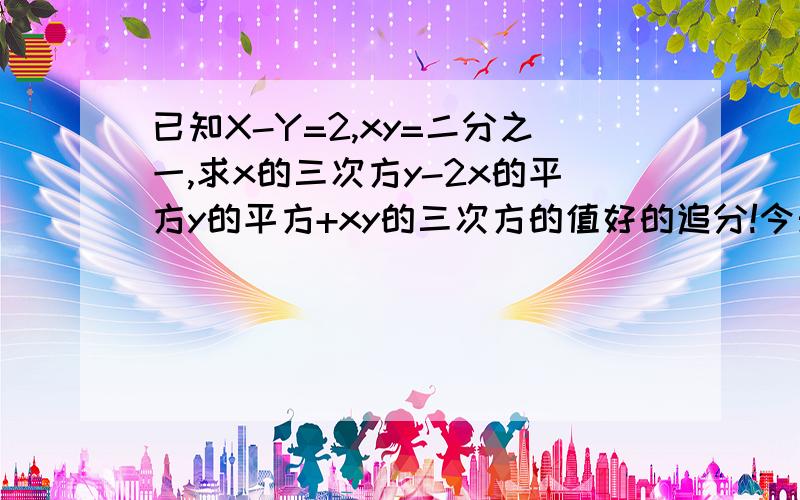 已知X-Y=2,xy=二分之一,求x的三次方y-2x的平方y的平方+xy的三次方的值好的追分!今天要