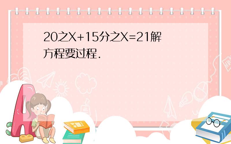 20之X+15分之X=21解方程要过程.