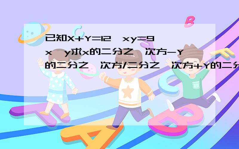 已知X+Y=12,xy=9,x＜y求x的二分之一次方-Y的二分之一次方/二分之一次方+Y的二分之一次方得值