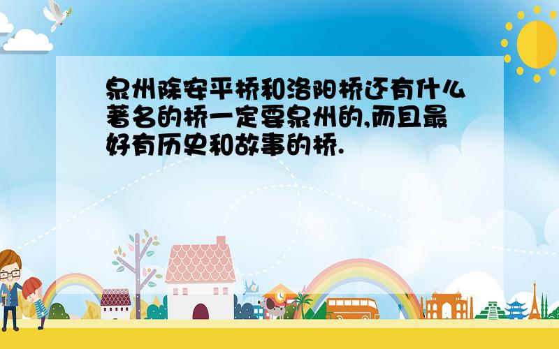 泉州除安平桥和洛阳桥还有什么著名的桥一定要泉州的,而且最好有历史和故事的桥.