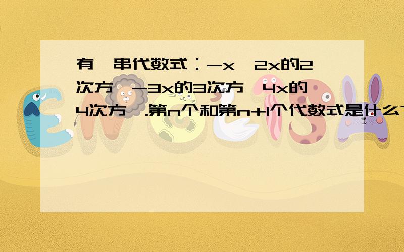 有一串代数式：-x,2x的2次方,-3x的3次方,4x的4次方….第n个和第n+1个代数式是什么?