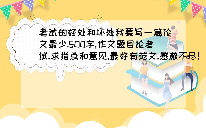 考试的好处和坏处我要写一篇论文最少500字,作文题目论考试,求指点和意见,最好有范文,感激不尽!