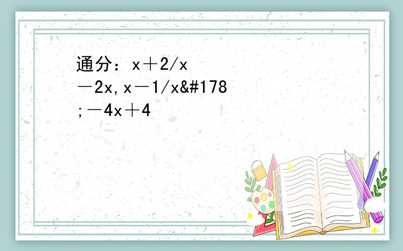 通分：x＋2/x²－2x,x－1/x²－4x＋4