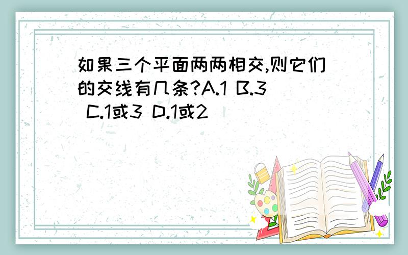 如果三个平面两两相交,则它们的交线有几条?A.1 B.3 C.1或3 D.1或2