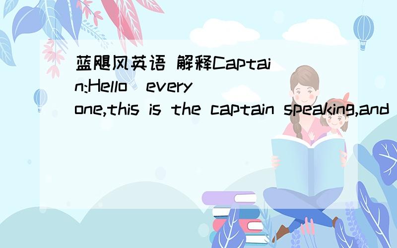 蓝飓风英语 解释Captain:Hello  everyone,this is the captain speaking,and i want to welcone to Flight 18 bound for Seattle.   Our flight time today is two hours and fourteen minutes,and we will be flying at an average altitude of 29000 feet.the