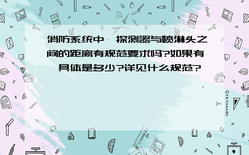 消防系统中,探测器与喷淋头之间的距离有规范要求吗?如果有,具体是多少?详见什么规范?