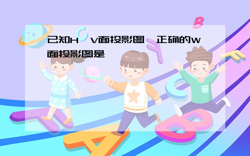 已知H、V面投影图,正确的W面投影图是