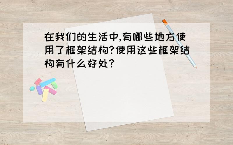 在我们的生活中,有哪些地方使用了框架结构?使用这些框架结构有什么好处?