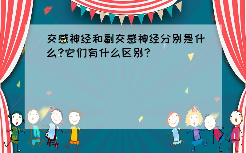 交感神经和副交感神经分别是什么?它们有什么区别?