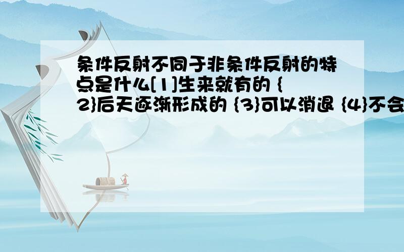 条件反射不同于非条件反射的特点是什么[1]生来就有的 {2}后天逐渐形成的 {3}可以消退 {4}不会消退 {5}低级的神经活动 {6}高级的神经活动 A{1}{3}{5} B{2}{4}{6} C{1}{4}{5} D{2}{3}{6} 选择一个选项