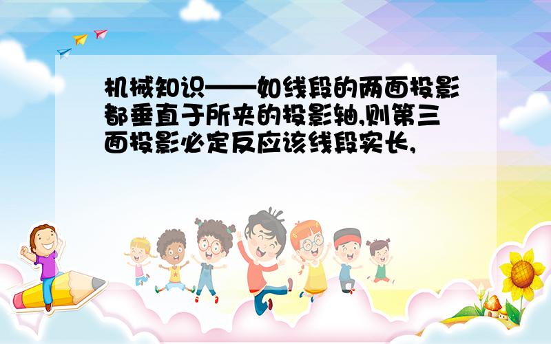 机械知识——如线段的两面投影都垂直于所夹的投影轴,则第三面投影必定反应该线段实长,