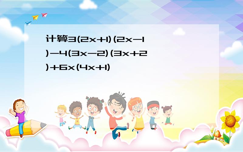 计算3(2x+1)(2x-1)-4(3x-2)(3x+2)+6x(4x+1)