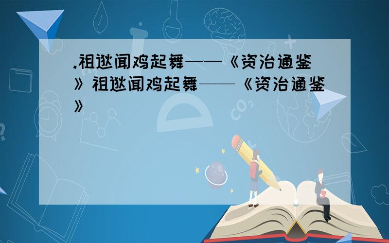 .祖逖闻鸡起舞——《资治通鉴》祖逖闻鸡起舞——《资治通鉴》