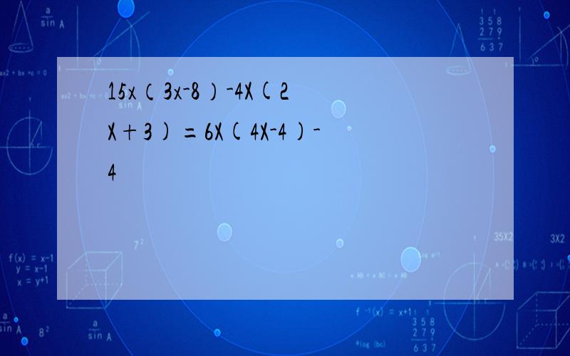 15x（3x-8）-4X(2X+3)=6X(4X-4)-4