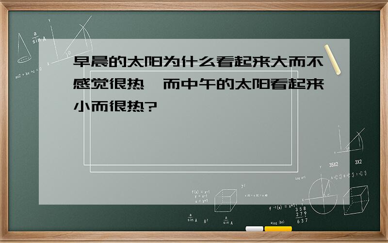 早晨的太阳为什么看起来大而不感觉很热,而中午的太阳看起来小而很热?