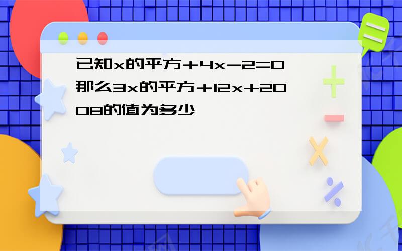 已知x的平方＋4x-2=0,那么3x的平方＋12x+2008的值为多少