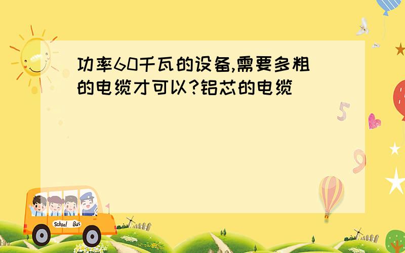 功率60千瓦的设备,需要多粗的电缆才可以?铝芯的电缆