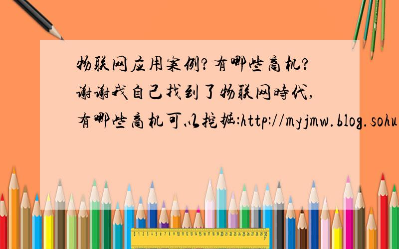 物联网应用案例?有哪些商机?谢谢我自己找到了物联网时代,有哪些商机可以挖掘:http://myjmw.blog.sohu.com/162396446.html