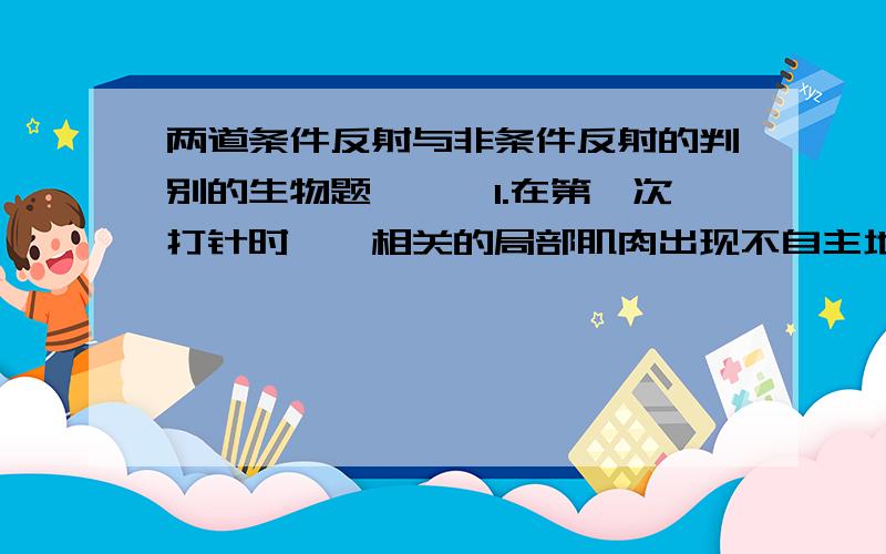 两道条件反射与非条件反射的判别的生物题```1.在第一次打针时``相关的局部肌肉出现不自主地颤抖,重反射类型来看,这属于`什么反射?2.有时,在护士举起注射器即将打针时,该病人的肌肉也会