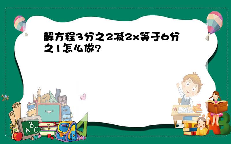 解方程3分之2减2x等于6分之1怎么做?