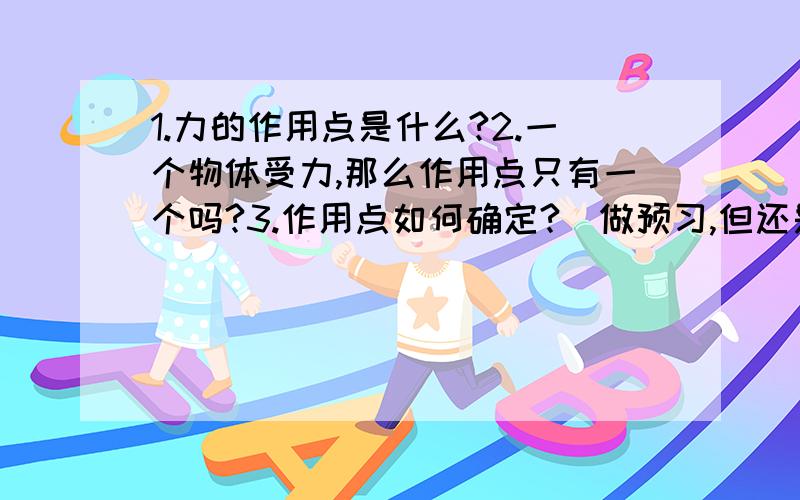 1.力的作用点是什么?2.一个物体受力,那么作用点只有一个吗?3.作用点如何确定?（做预习,但还是有些不懂,希望高手能讲清楚些,