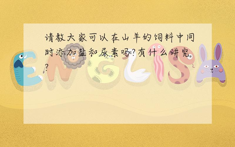 请教大家可以在山羊的饲料中同时添加盐和尿素吗?有什么讲究?