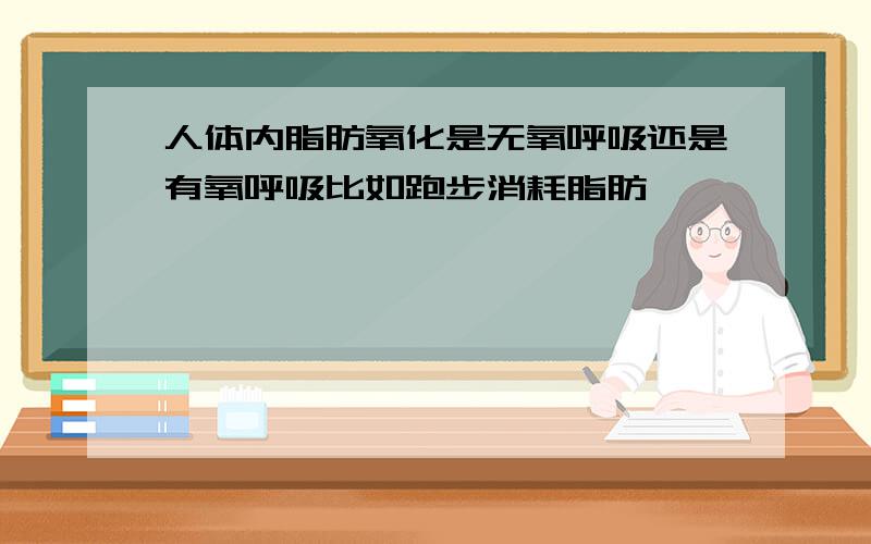 人体内脂肪氧化是无氧呼吸还是有氧呼吸比如跑步消耗脂肪