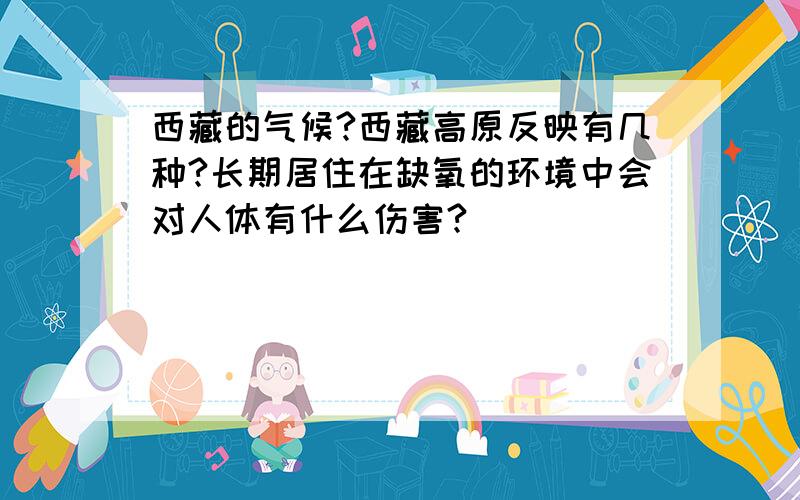 西藏的气候?西藏高原反映有几种?长期居住在缺氧的环境中会对人体有什么伤害?