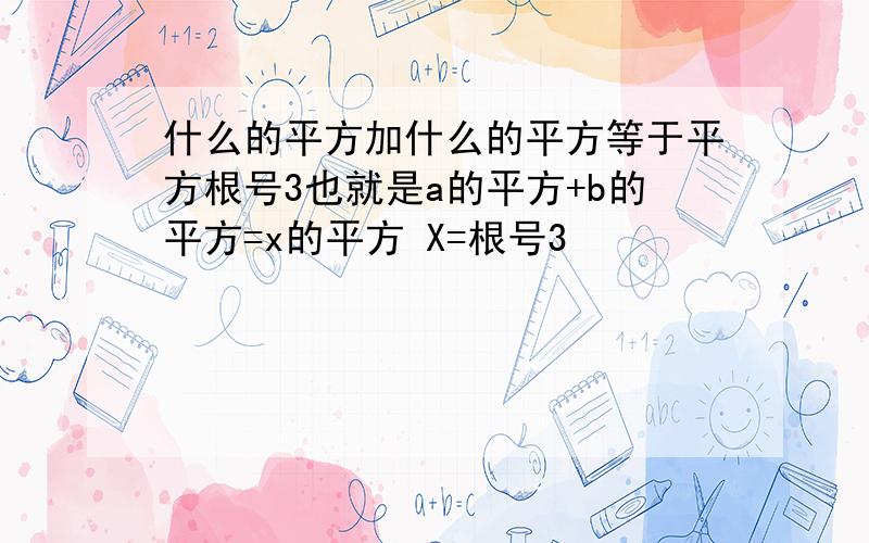 什么的平方加什么的平方等于平方根号3也就是a的平方+b的平方=x的平方 X=根号3