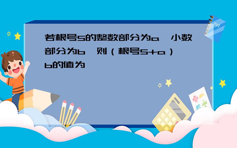 若根号5的整数部分为a,小数部分为b,则（根号5+a）*b的值为