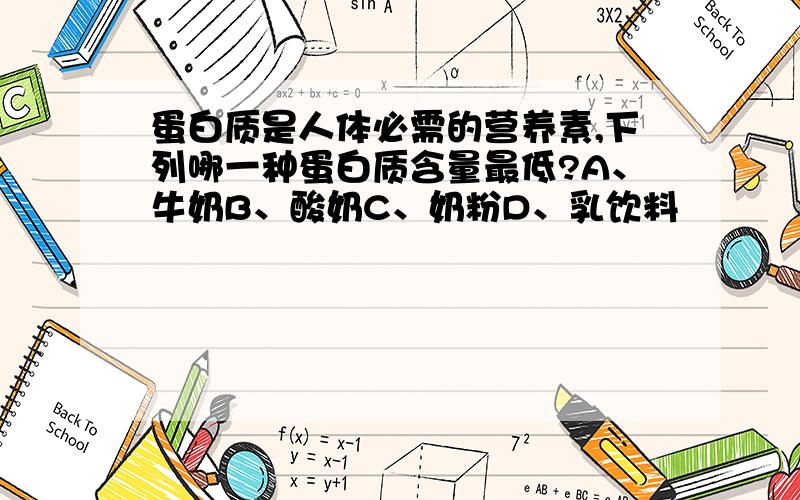 蛋白质是人体必需的营养素,下列哪一种蛋白质含量最低?A、牛奶B、酸奶C、奶粉D、乳饮料