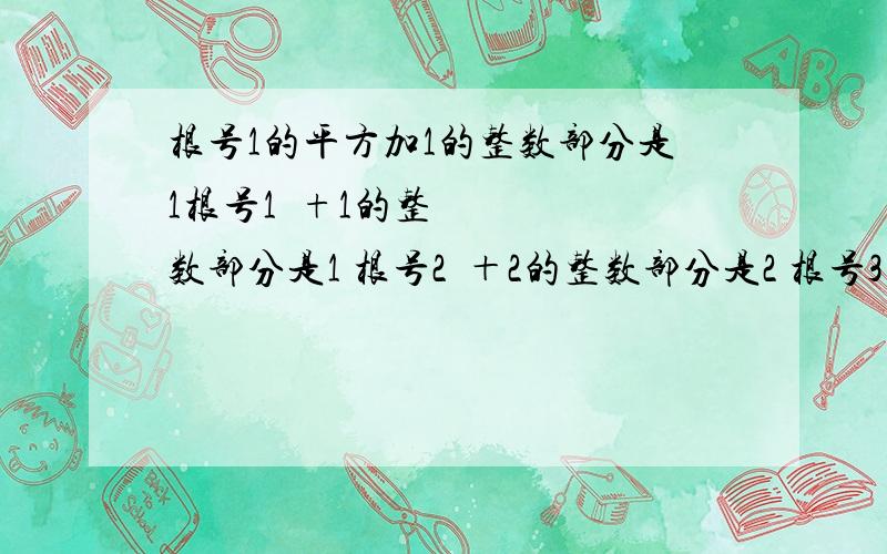 根号1的平方加1的整数部分是1根号1²+1的整数部分是1 根号2²＋2的整数部分是2 根号3²＋、3的整数部分是3 当N是正整数时 根号n²+n的整数部分是什么为什么= =