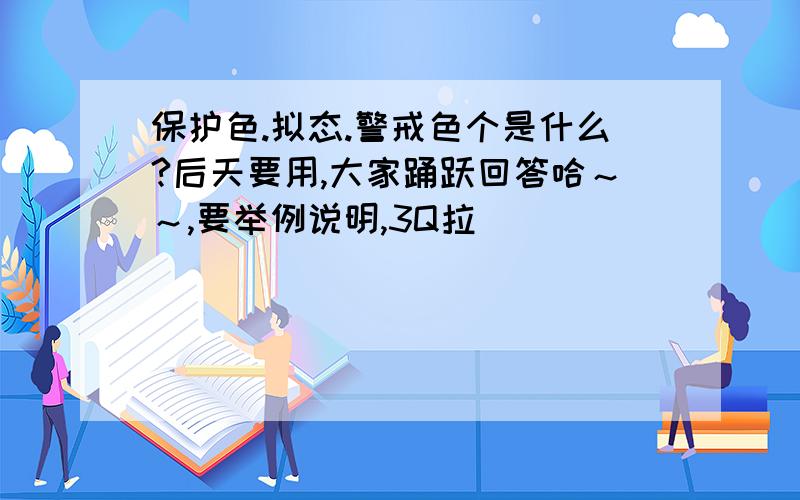 保护色.拟态.警戒色个是什么?后天要用,大家踊跃回答哈～～,要举例说明,3Q拉