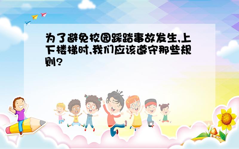 为了避免校园踩踏事故发生,上下楼梯时,我们应该遵守那些规则?