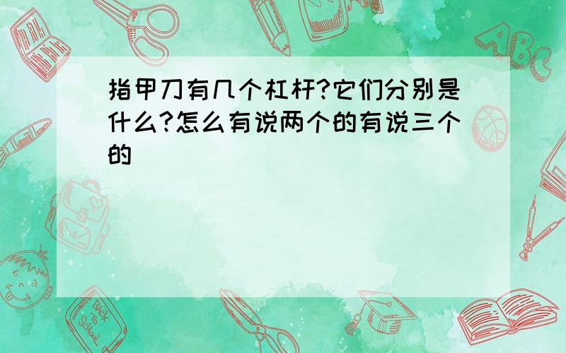 指甲刀有几个杠杆?它们分别是什么?怎么有说两个的有说三个的