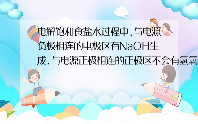 电解饱和食盐水过程中,与电源负极相连的电极区有NaOH生成.与电源正极相连的正极区不会有氢氧化钠生成吗?阴离子不是会移到阳极吗?