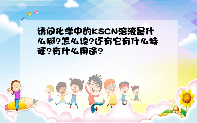 请问化学中的KSCN溶液是什么啊?怎么读?还有它有什么特征?有什么用途?