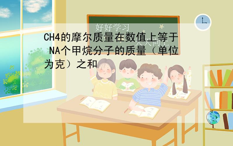 CH4的摩尔质量在数值上等于 NA个甲烷分子的质量（单位为克）之和