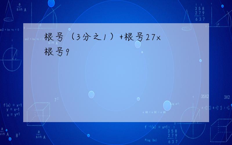 根号（3分之1）+根号27×根号9