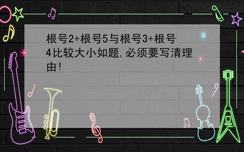 根号2+根号5与根号3+根号4比较大小如题,必须要写清理由!