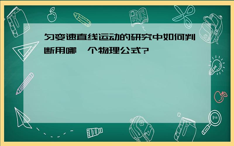 匀变速直线运动的研究中如何判断用哪一个物理公式?