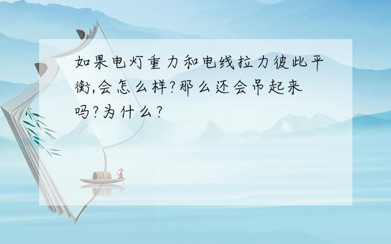 如果电灯重力和电线拉力彼此平衡,会怎么样?那么还会吊起来吗?为什么？